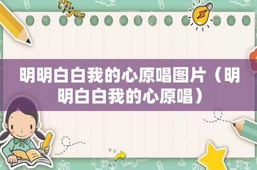 明明白白我的心原唱图片（明明白白我的心原唱）