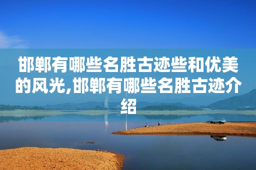 邯郸有哪些名胜古迹些和优美的风光,邯郸有哪些名胜古迹介绍