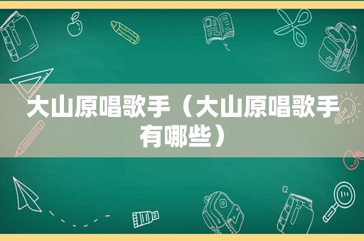 大山原唱歌手（大山原唱歌手有哪些）