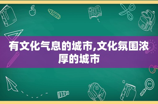 有文化气息的城市,文化氛围浓厚的城市