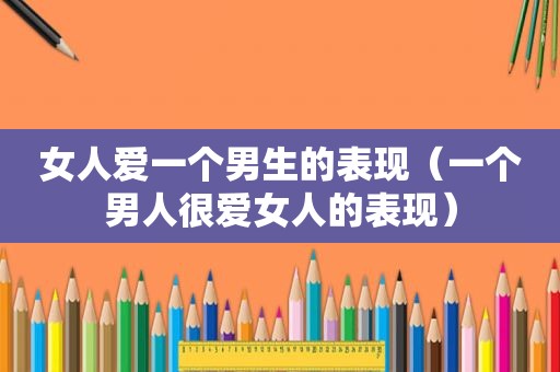 女人爱一个男生的表现（一个男人很 *** 的表现）