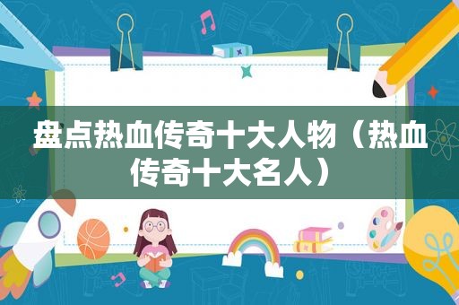 盘点热血传奇十大人物（热血传奇十大名人）