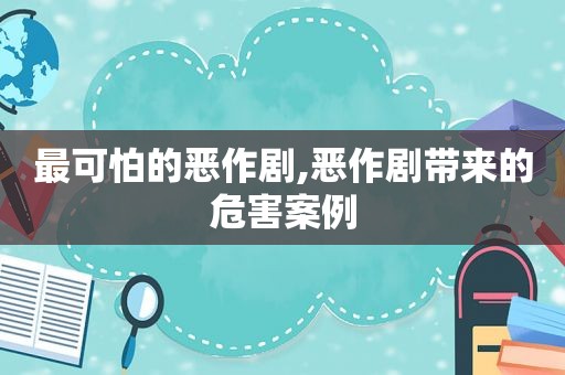 最可怕的恶作剧,恶作剧带来的危害案例