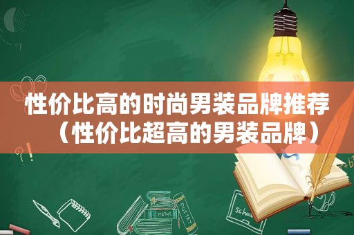 性价比高的时尚男装品牌推荐（性价比超高的男装品牌）