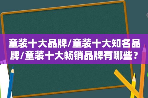 童装十大品牌/童装十大知名品牌/童装十大畅销品牌有哪些？