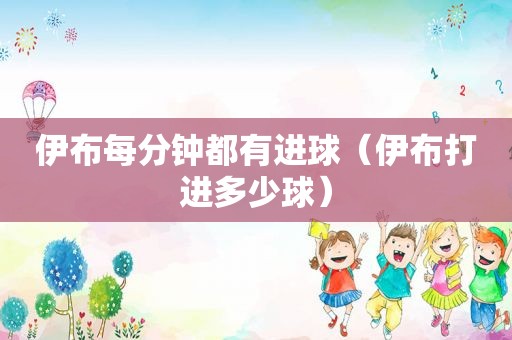 伊布每分钟都有进球（伊布打进多少球）