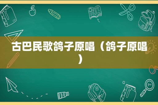 古巴民歌鸽子原唱（鸽子原唱）