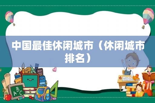 中国最佳休闲城市（休闲城市排名）