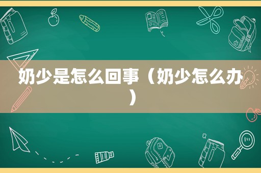奶少是怎么回事（奶少怎么办）