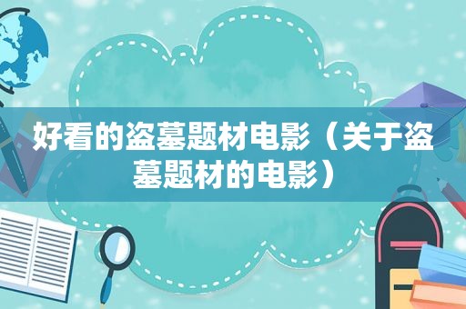 好看的盗墓题材电影（关于盗墓题材的电影）
