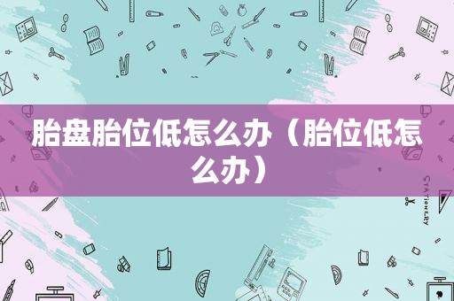 胎盘胎位低怎么办（胎位低怎么办）