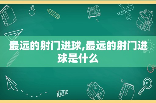 最远的射门进球,最远的射门进球是什么