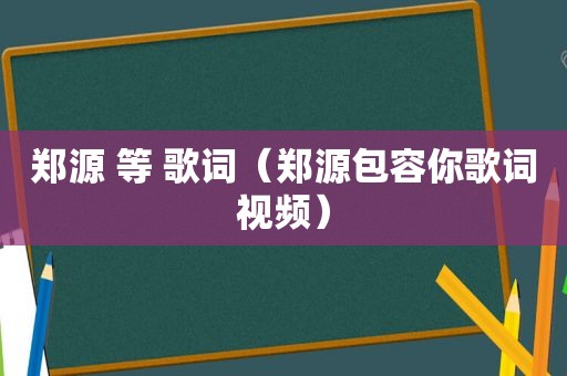 郑源 等 歌词（郑源包容你歌词视频）