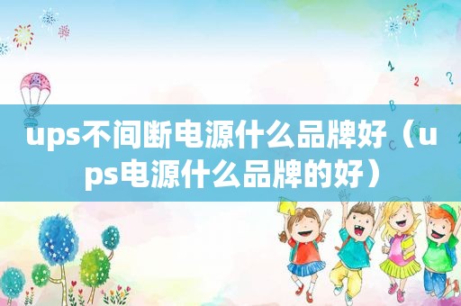ups不间断电源什么品牌好（ups电源什么品牌的好）