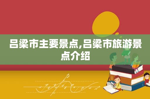 吕梁市主要景点,吕梁市旅游景点介绍