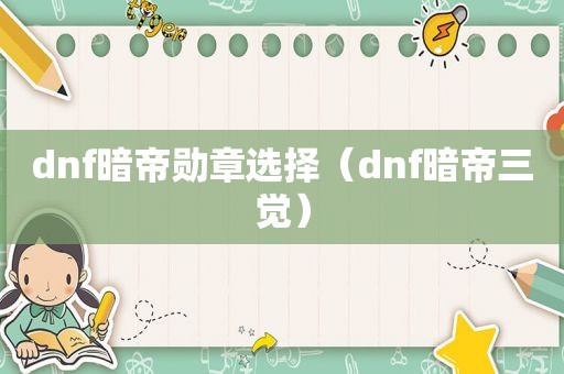 dnf暗帝勋章选择（dnf暗帝三觉）