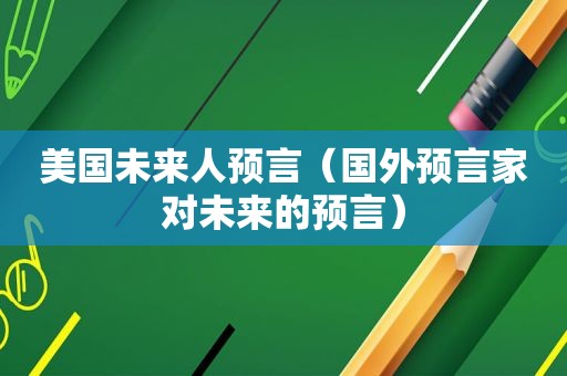 美国未来人预言（国外预言家对未来的预言）
