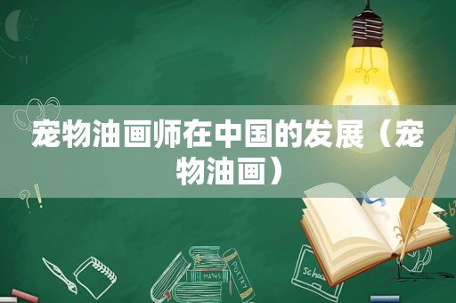 宠物油画师在中国的发展（宠物油画）