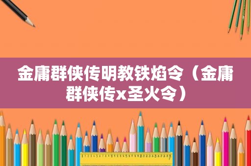 金庸群侠传明教铁焰令（金庸群侠传x圣火令）