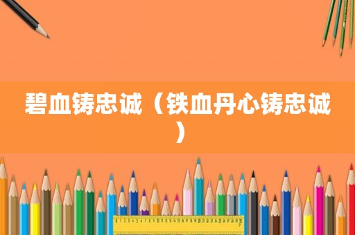 碧血铸忠诚（铁血丹心铸忠诚）