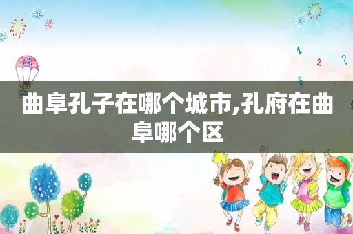 曲阜孔子在哪个城市,孔府在曲阜哪个区