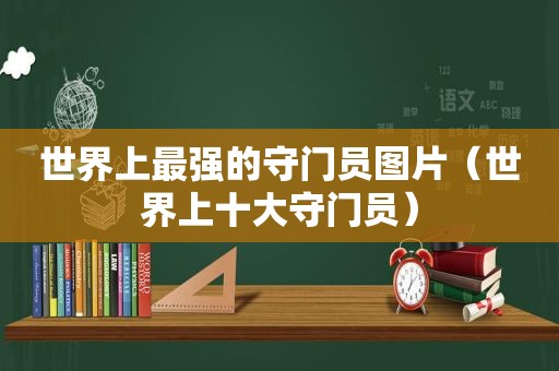 世界上最强的守门员图片（世界上十大守门员）