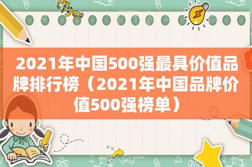 2021年中国500强最具价值品牌排行榜（2021年中国品牌价值500强榜单）