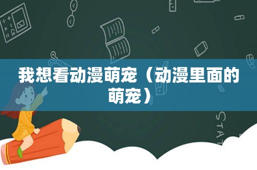 我想看动漫萌宠（动漫里面的萌宠）