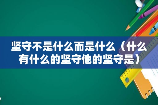 坚守不是什么而是什么（什么有什么的坚守他的坚守是）