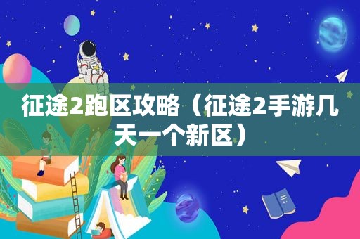 征途2跑区攻略（征途2手游几天一个新区）