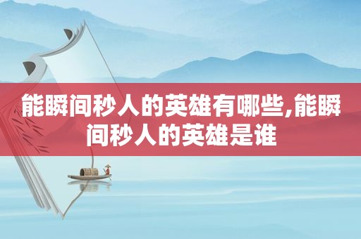 能瞬间秒人的英雄有哪些,能瞬间秒人的英雄是谁