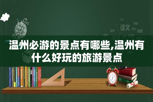 温州必游的景点有哪些,温州有什么好玩的旅游景点