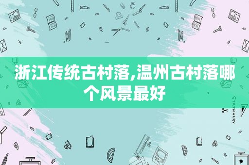 浙江传统古村落,温州古村落哪个风景最好