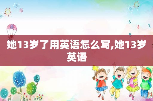她13岁了用英语怎么写,她13岁英语