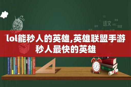 lol能秒人的英雄,英雄联盟手游秒人最快的英雄