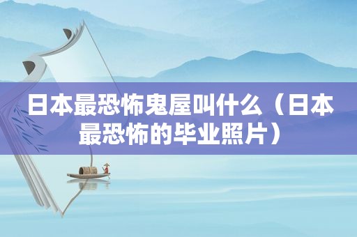 日本最恐怖鬼屋叫什么（日本最恐怖的毕业照片）