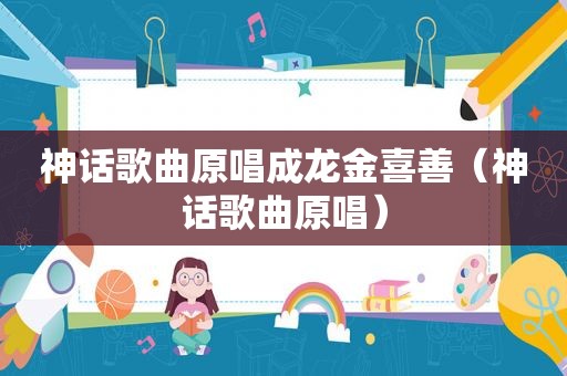 神话歌曲原唱成龙金喜善（神话歌曲原唱）