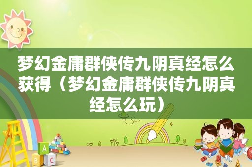 梦幻金庸群侠传九阴真经怎么获得（梦幻金庸群侠传九阴真经怎么玩）