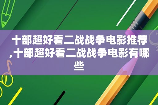 十部超好看二战战争电影推荐,十部超好看二战战争电影有哪些
