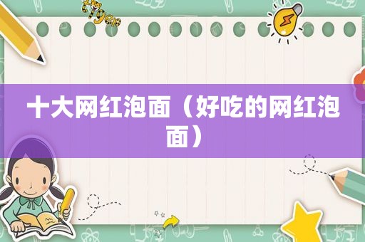 十大网红泡面（好吃的网红泡面）