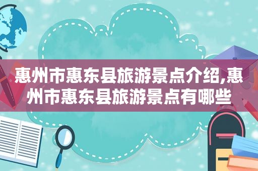 惠州市惠东县旅游景点介绍,惠州市惠东县旅游景点有哪些