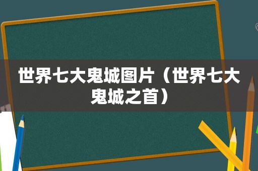 世界七大鬼城图片（世界七大鬼城之首）