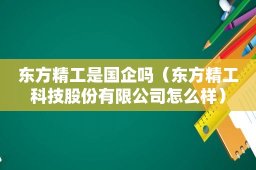东方精工是国企吗（东方精工科技股份有限公司怎么样）