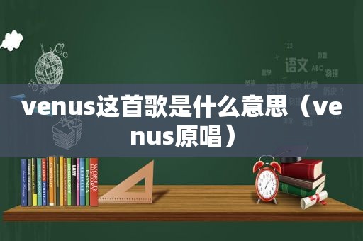 venus这首歌是什么意思（venus原唱）