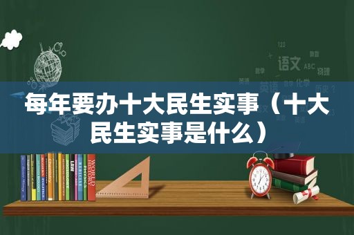 每年要办十大民生实事（十大民生实事是什么）