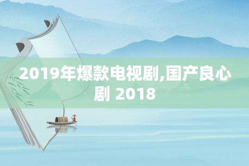 2019年爆款电视剧,国产良心剧 2018  第1张