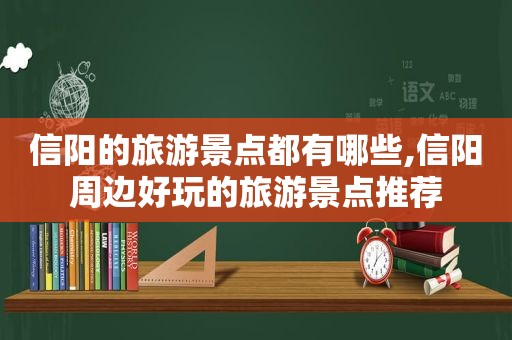 信阳的旅游景点都有哪些,信阳周边好玩的旅游景点推荐