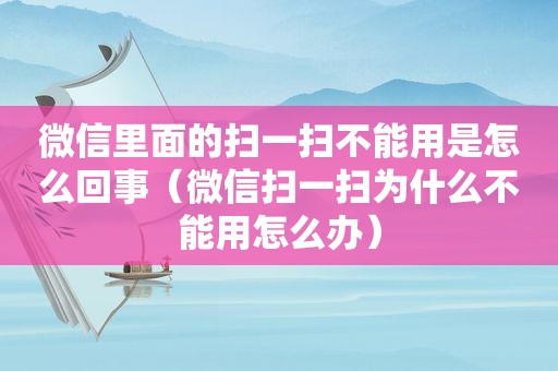 微信里面的扫一扫不能用是怎么回事（微信扫一扫为什么不能用怎么办）  第1张