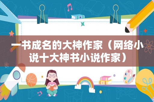 一书成名的大神作家（网络小说十大神书小说作家）