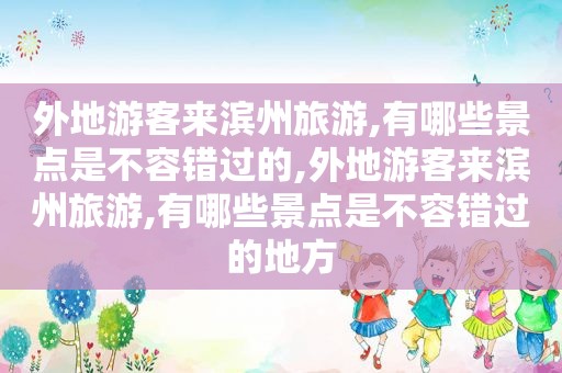 外地游客来滨州旅游,有哪些景点是不容错过的,外地游客来滨州旅游,有哪些景点是不容错过的地方